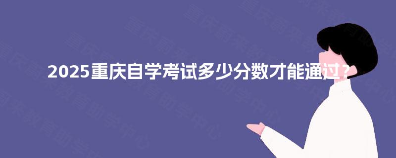 2025重庆自学考试多少分数才能通过？