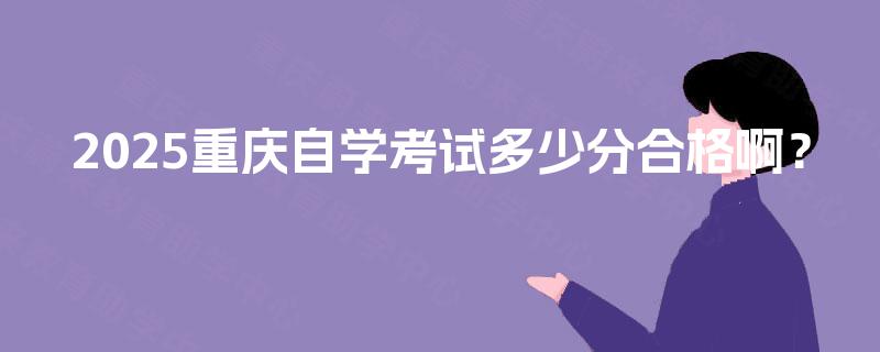 2025重庆自学考试多少分合格啊？