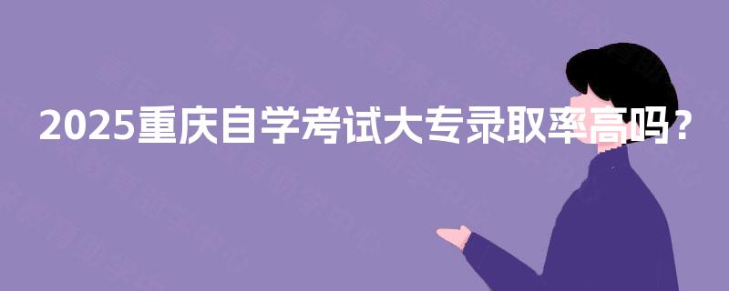 2025重庆自学考试大专录取率高吗？