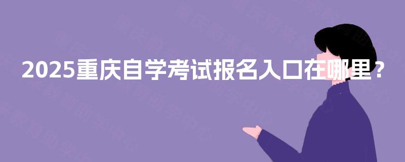 2025重庆自学考试报名入口在哪里？