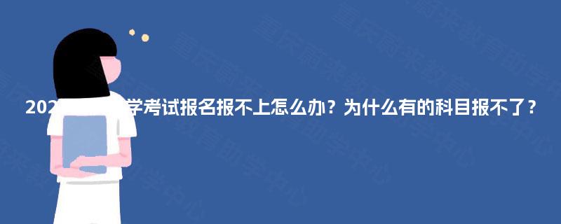 2025重庆自学考试报名报不上怎么办?为什么有的科目报不了? 2025重庆自学考试报名报不上怎么办?为什么有的科目报不了?