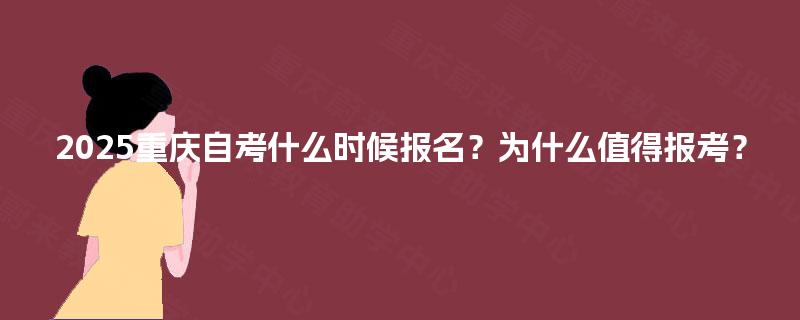 2025重庆自考什么时候报名?为什么值得报考? 2025重庆自考什么时候报名?为什么值得报考?