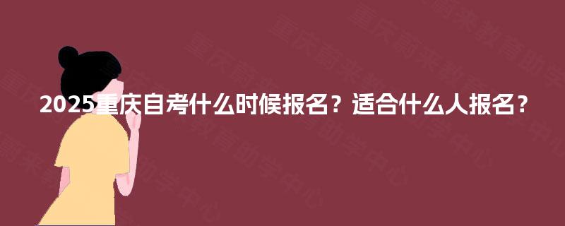 2025重庆自考什么时候报名？适合什么人报名？