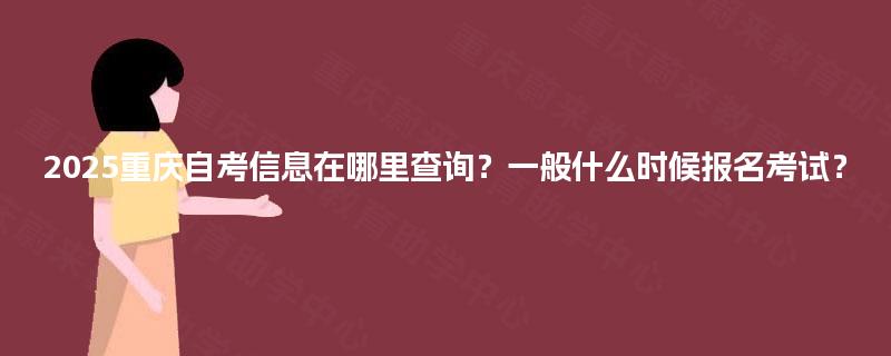 2025重庆自考信息在哪里查询?一般什么时候报名考试? 2025重庆自考信息在哪里查询?一般什么时候报名考试?