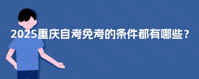 2025重庆自考免考的条件都有哪些？