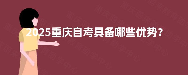 2025重庆自考具备哪些优势？