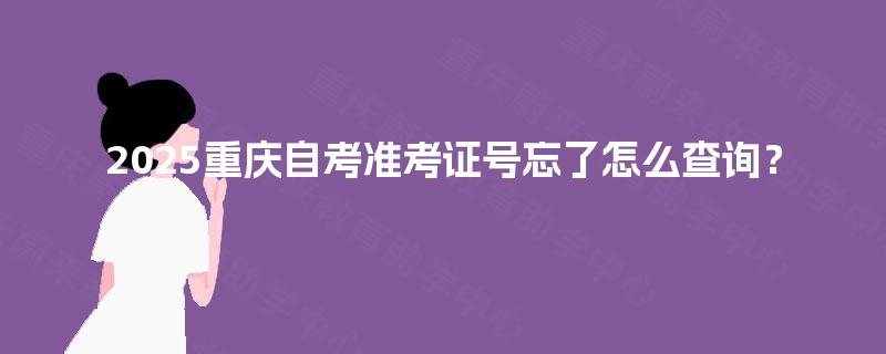 2025重庆自考准考证号忘了怎么查询？