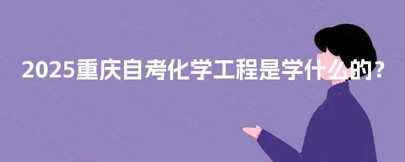 2025重庆自考化学工程是学什么的？