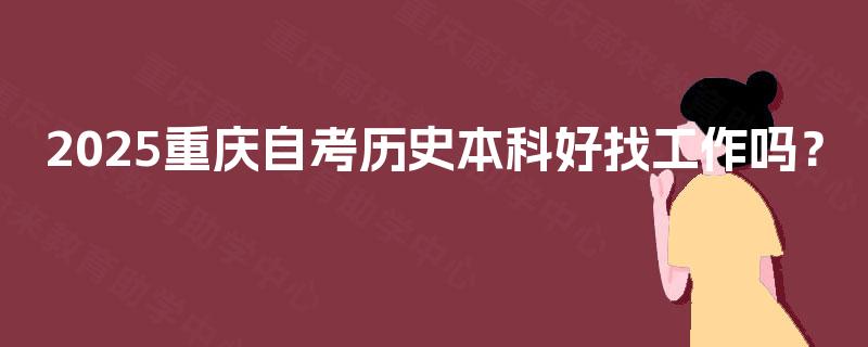2025重庆自考历史本科好找工作吗？