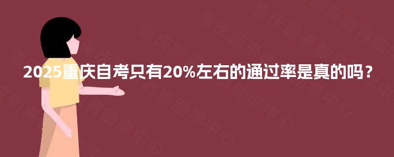 2025重庆自考只有20%左右的通过率是真的吗？