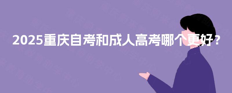 2025重庆自考和成人高考哪个更好？