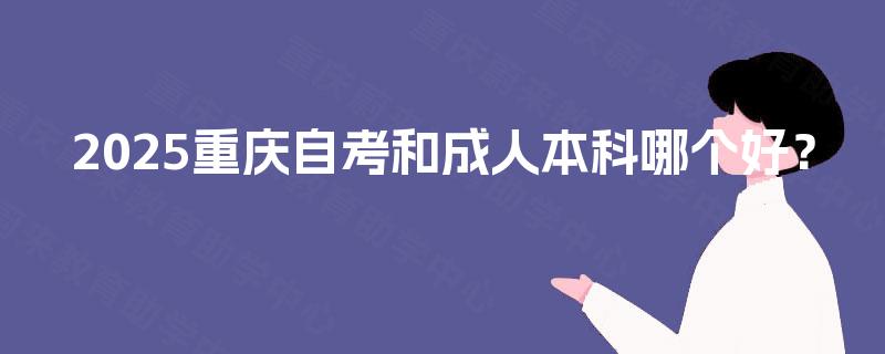 2025重庆自考和成人本科哪个好？