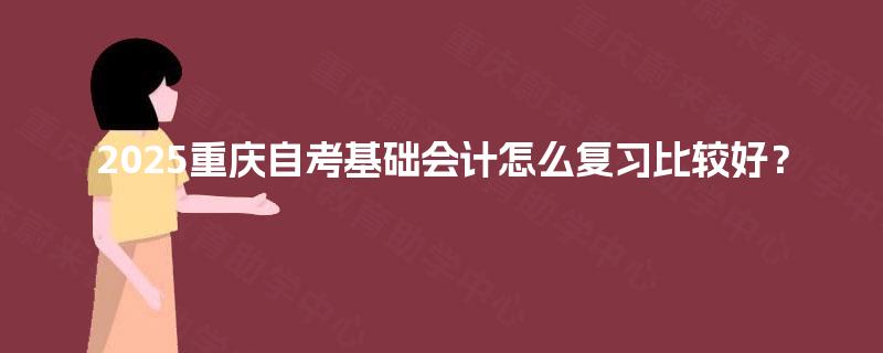 2025重庆自考基础会计怎么复习比较好？