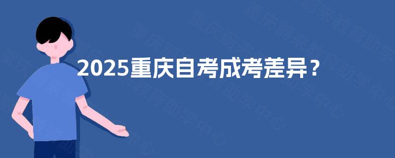 2025重庆自考成考差异? 2025重庆自考成考差异?