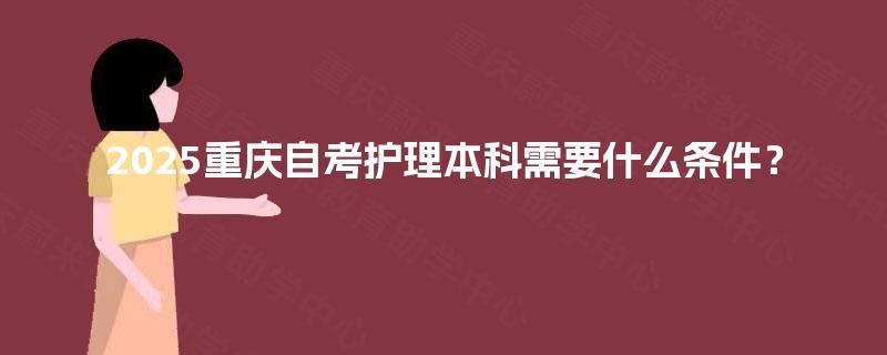 2025重庆自考护理本科需要什么条件？