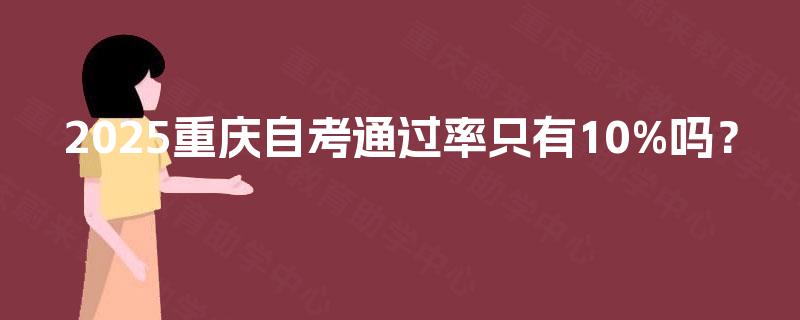 2025重庆自考通过率只有10%吗？