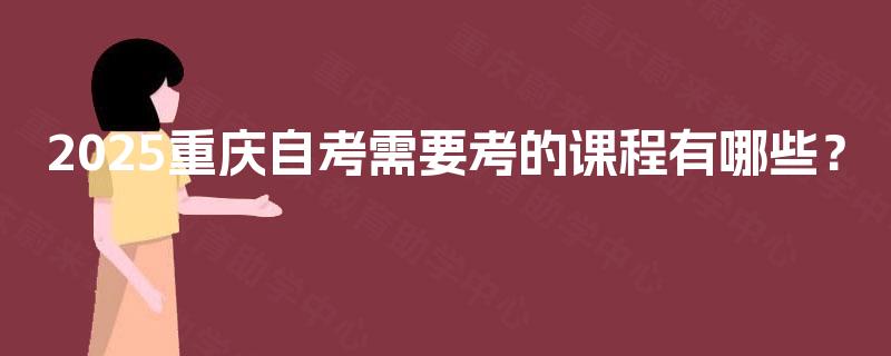 2025重庆自考需要考的课程有哪些？