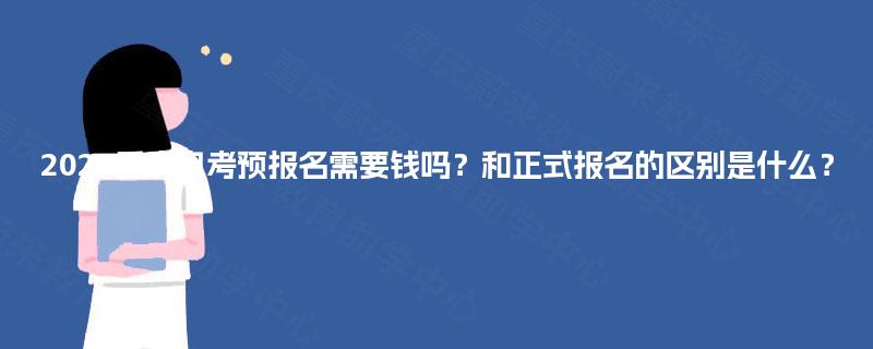 2025重庆自考预报名需要钱吗?和正式报名的区别是什么? 2025重庆自考预报名需要钱吗?和正式报名的区别是什么?