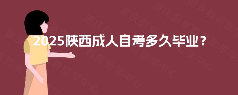 2025陕西成人自考多久毕业? 2025陕西成人自考多久毕业?