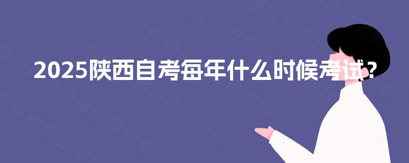 2025陕西自考每年什么时候考试？