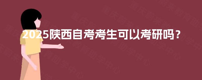 2025陕西自考考生可以考研吗？