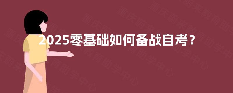 2025零基础如何备战自考? 2025零基础如何备战自考?