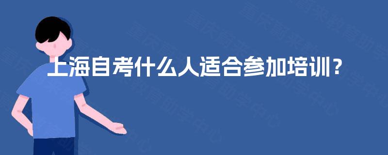 上海自考什么人适合参加培训? 上海自考什么人适合参加培训?