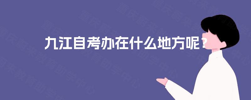 九江自考办在什么地方呢? 九江自考办在什么地方呢?