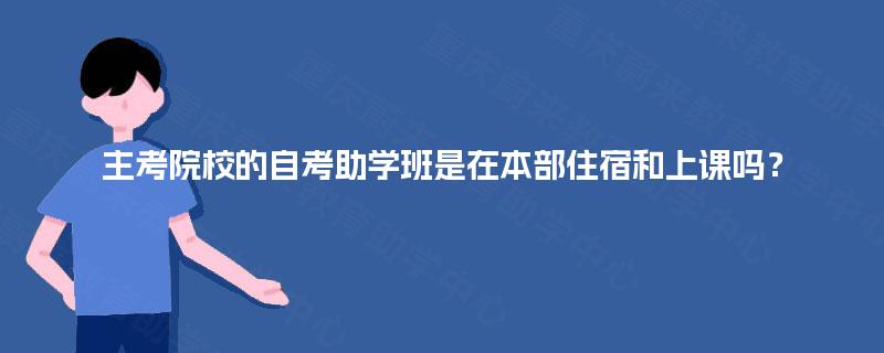 主考院校的自考助学班是在本部住宿和上课吗? 主考院校的自考助学班是在本部住宿和上课吗?