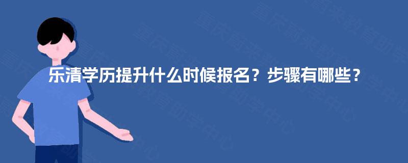 乐清学历提升什么时候报名？步骤有哪些？