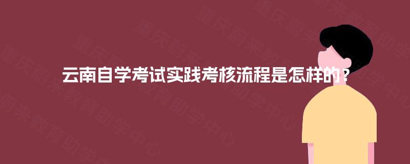云南自学考试实践考核流程是怎样的？
