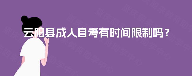 云阳县成人自考有时间限制吗? 云阳县成人自考有时间限制吗?