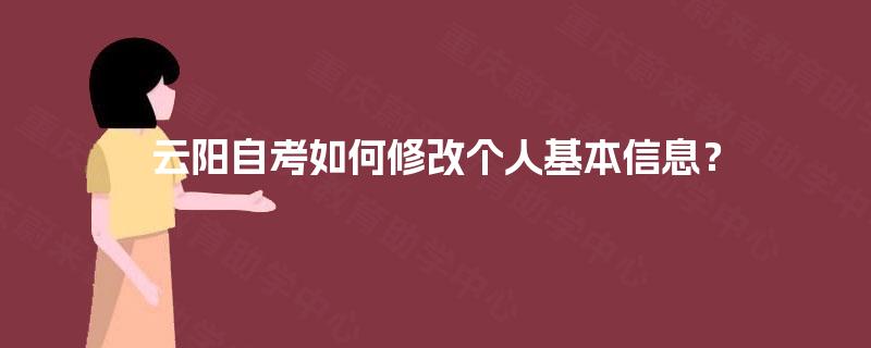 云阳自考如何修改个人基本信息? 云阳自考如何修改个人基本信息?