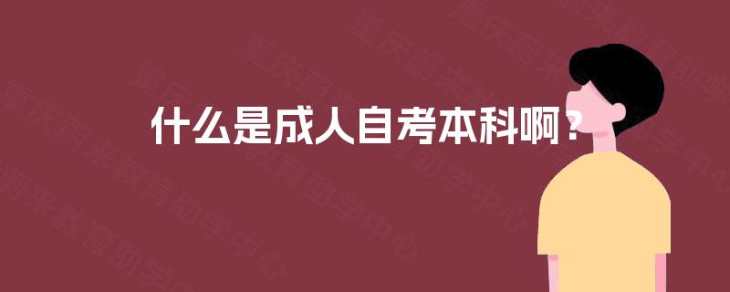 什么是成人自考本科啊? 什么是成人自考本科啊?