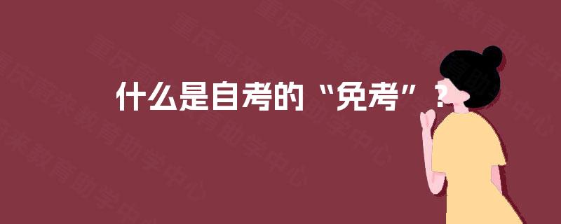 什么是自考的“免考”? 什么是自考的“免考”?