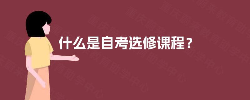 什么是自考选修课程? 什么是自考选修课程?