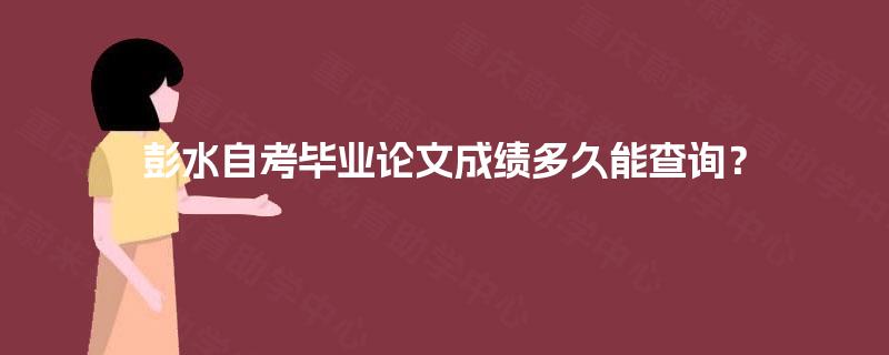 彭水自考毕业论文成绩多久能查询？
