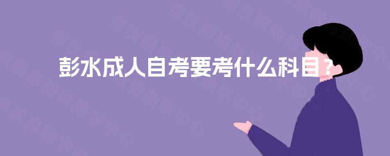 彭水成人自考要考什么科目？