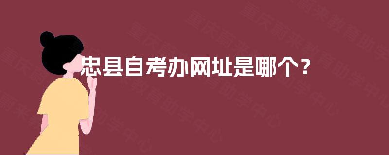 忠县自考办网址是哪个? 忠县自考办网址是哪个?