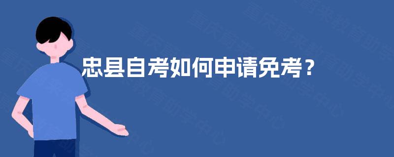 忠县自考如何申请免考? 忠县自考如何申请免考?
