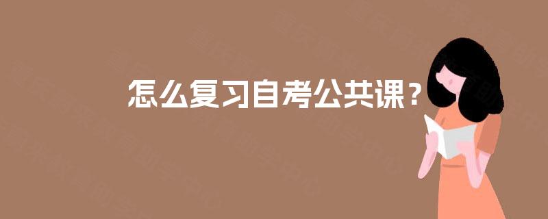 怎么复习自考公共课? 怎么复习自考公共课?