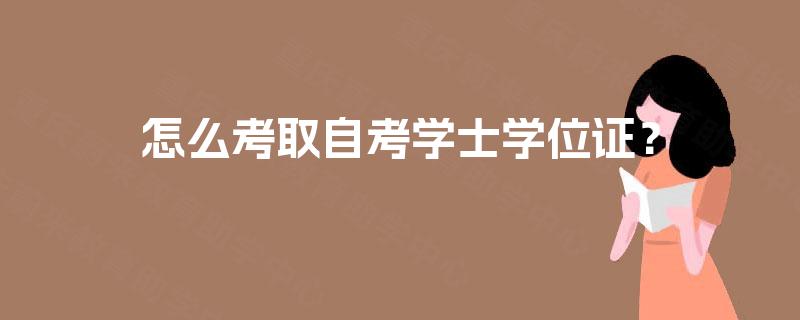 怎么考取自考学士学位证? 怎么考取自考学士学位证?