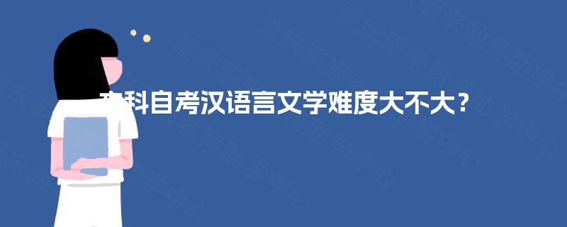 本科自考汉语言文学难度大不大? 本科自考汉语言文学难度大不大?