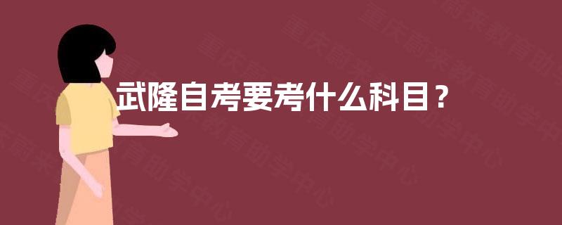 武隆自考要考什么科目？