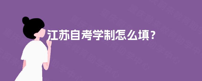 江苏自考学制怎么填? 江苏自考学制怎么填?