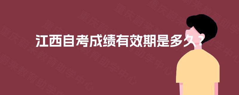 江西自考成绩有效期是多久? 江西自考成绩有效期是多久?