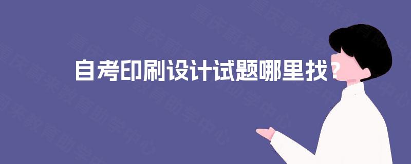 自考印刷设计试题哪里找? 自考印刷设计试题哪里找?