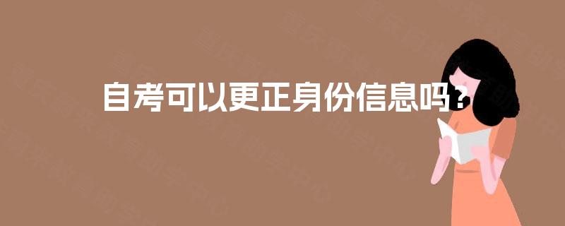 自考可以更正身份信息吗？