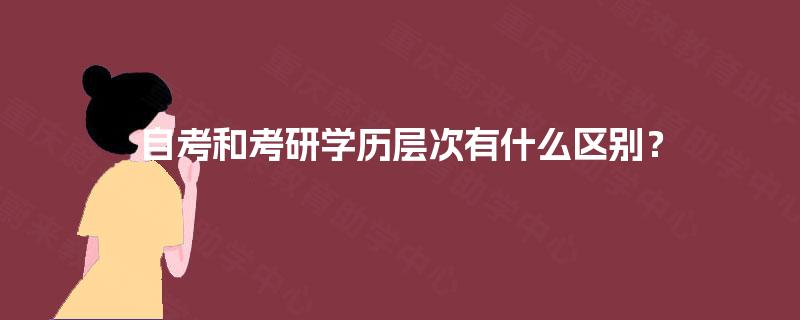 自考和考研学历层次有什么区别? 自考和考研学历层次有什么区别?