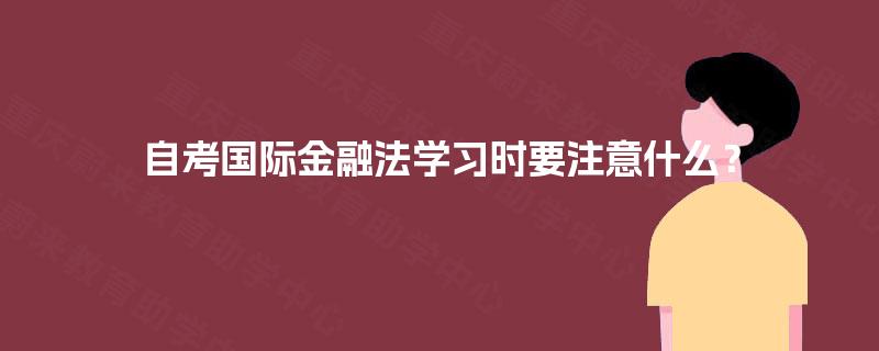 自考国际金融法学习时要注意什么？